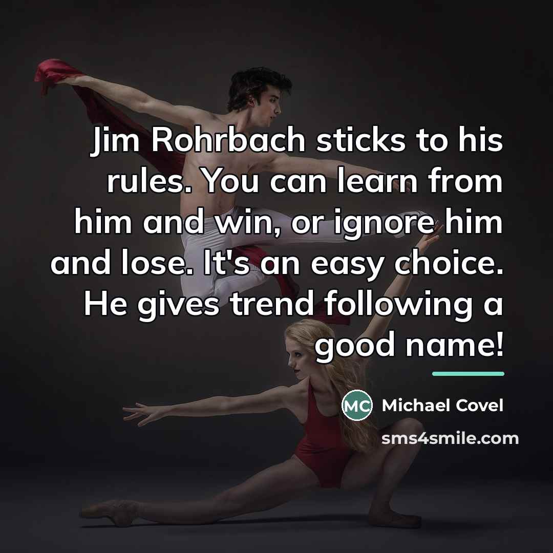 “Jim Rohrbach sticks to his rules. You can learn from…” quote by Michael Covel