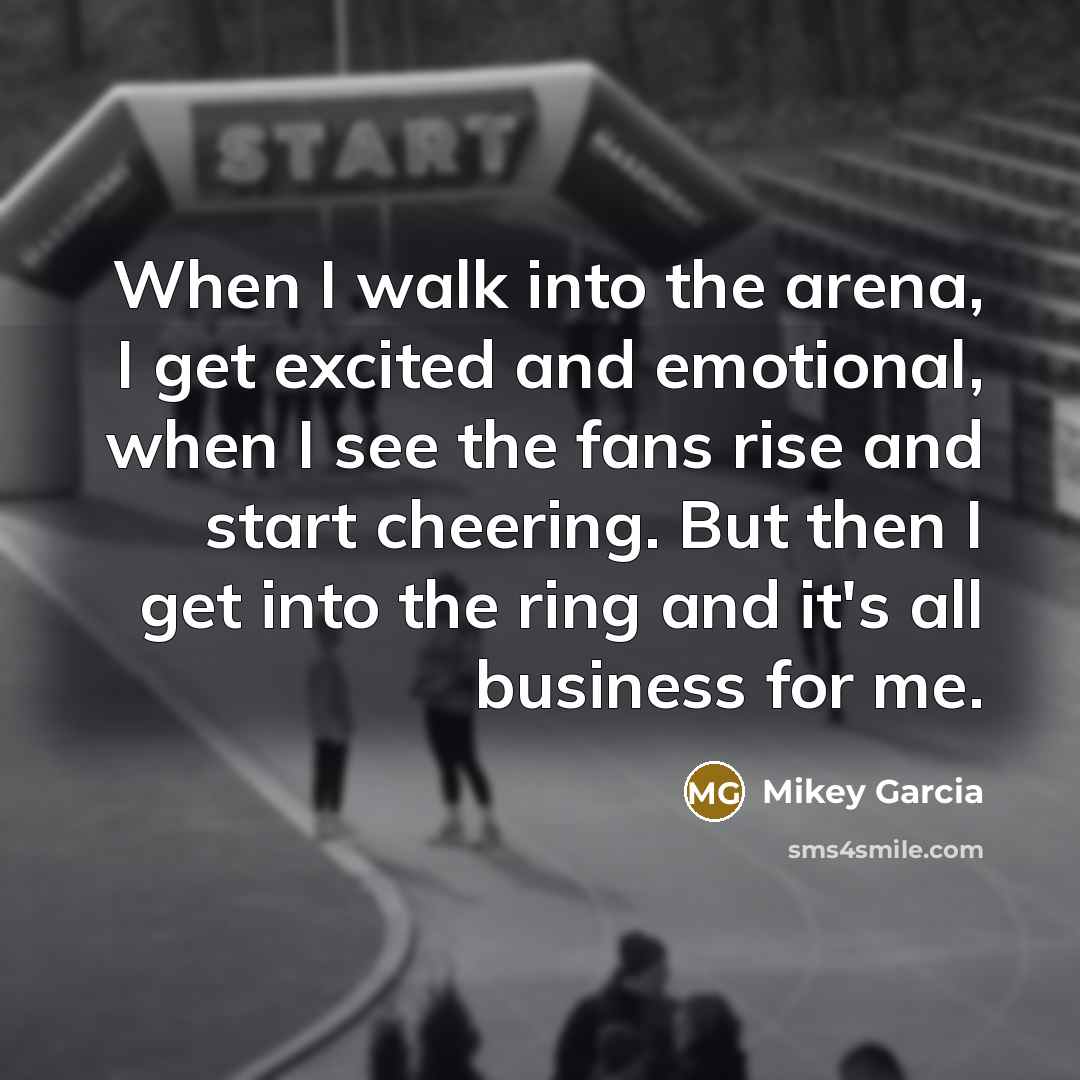 “When I walk into the arena, I get excited and…” quote by Mikey Garcia