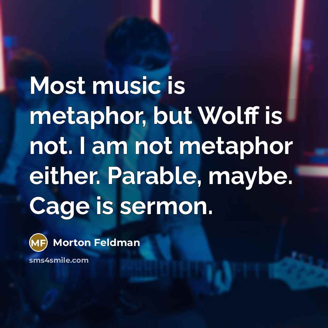 “Most music is metaphor, but Wolff is not. I am…” quote by Morton Feldman
