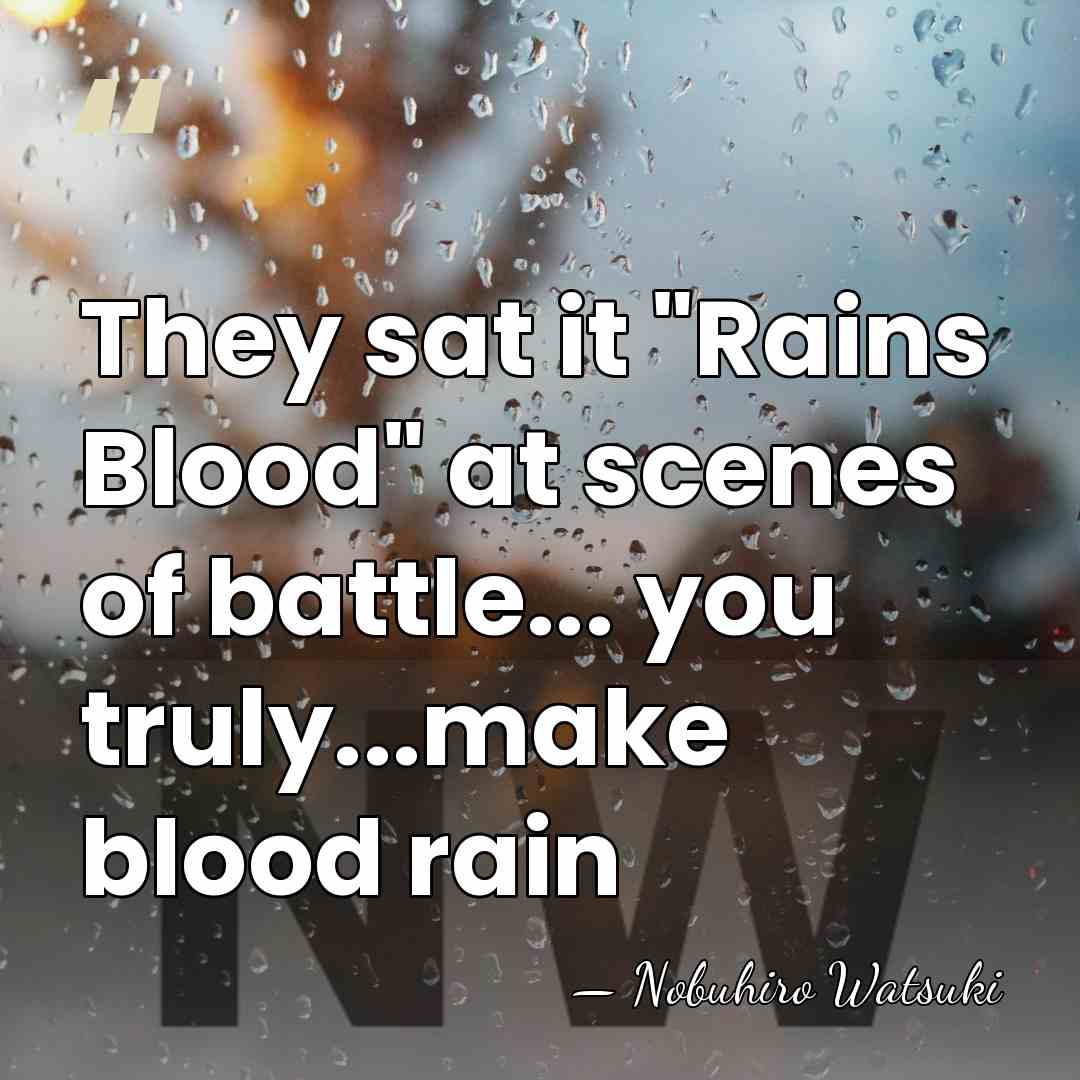 They sat it "Rains Blood" at scenes of battle... you truly...make blood&hellip; - Nobuhiro Watsuki