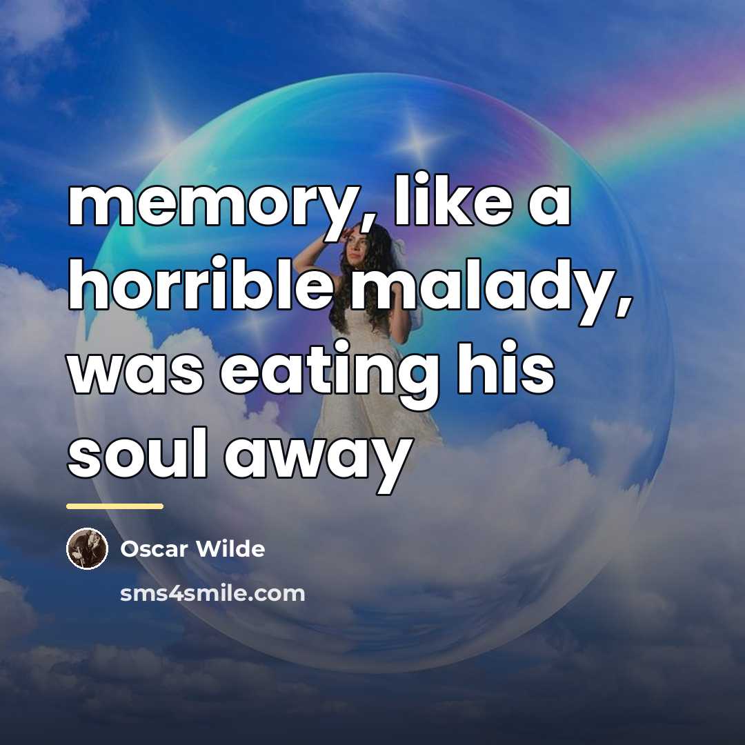 “memory, like a horrible malady, was eating his soul away…” quote by Oscar Wilde