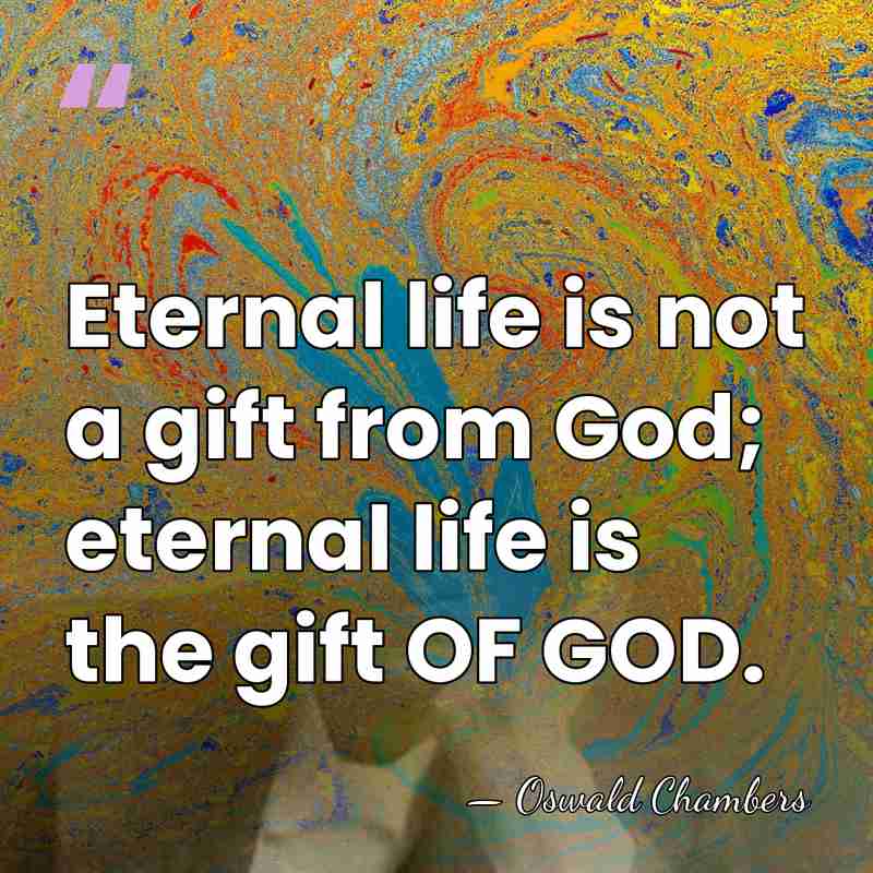 Eternal life is not a gift from God; eternal life is the&hellip; - Oswald Chambers