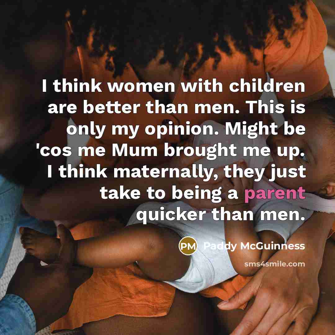 “I think women with children are better than men. This…” quote by Paddy McGuinness