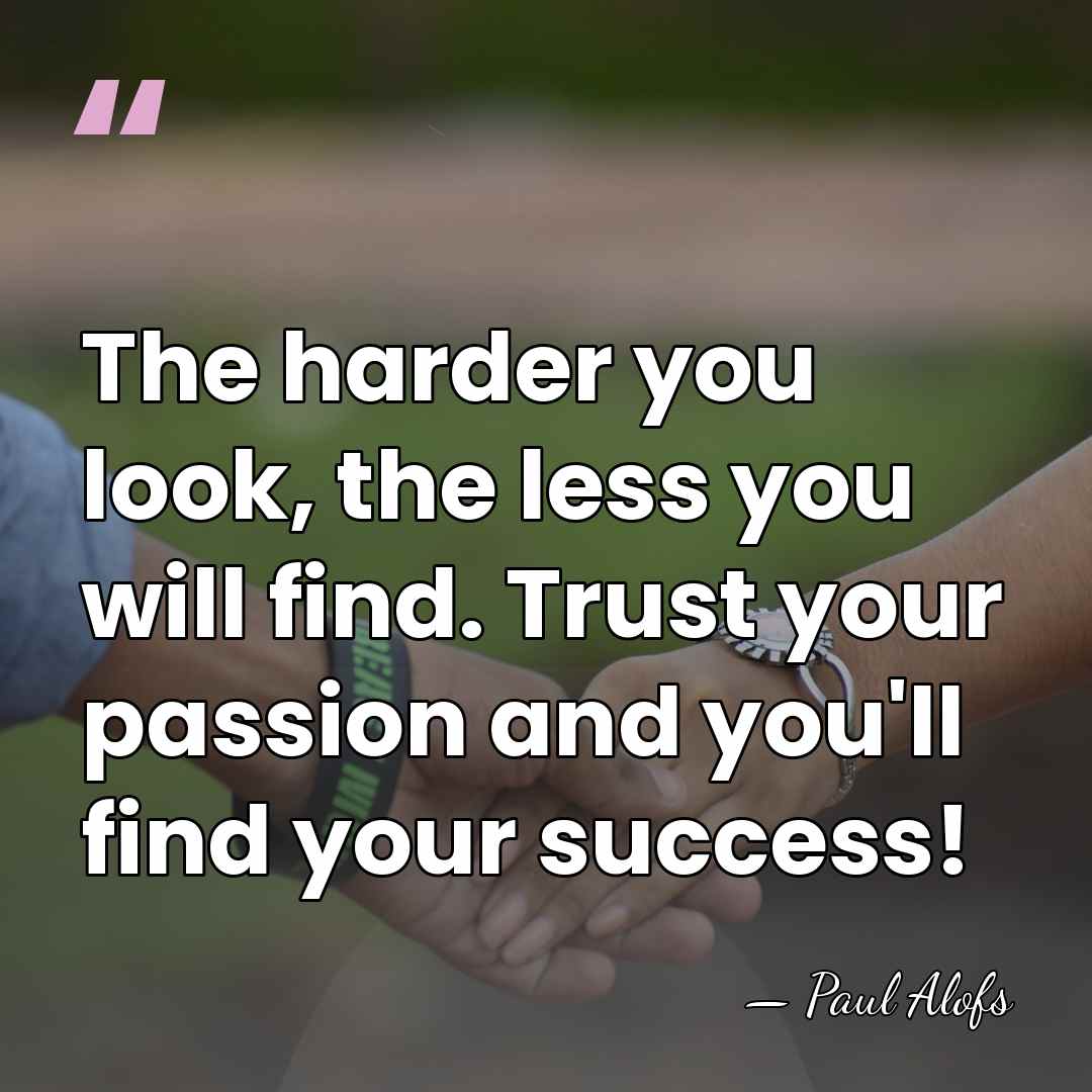 The harder you look, the less you will find. Trust your passion&hellip; - Paul Alofs