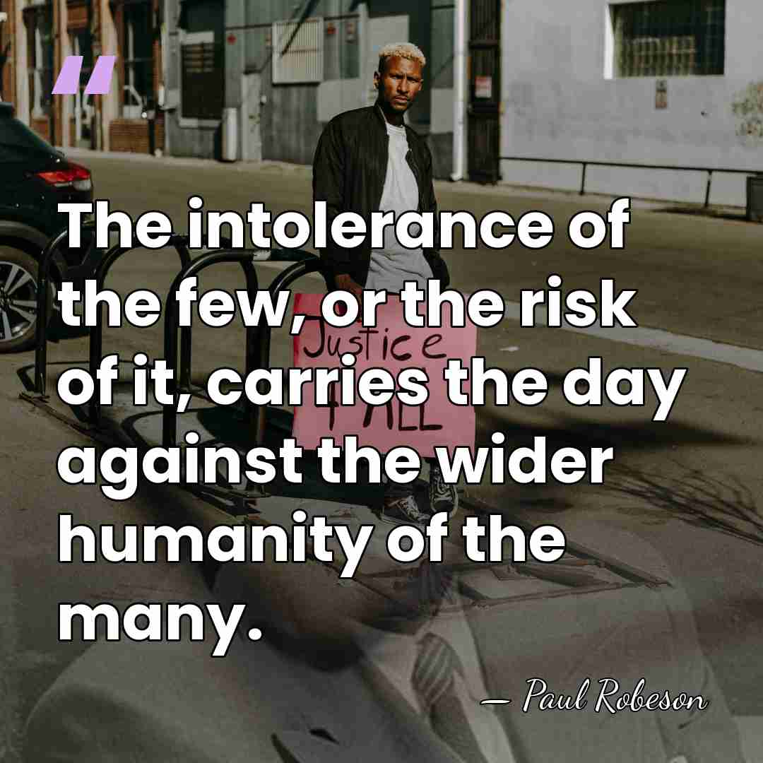 The intolerance of the few, or the risk of it, carries the&hellip; - Paul Robeson