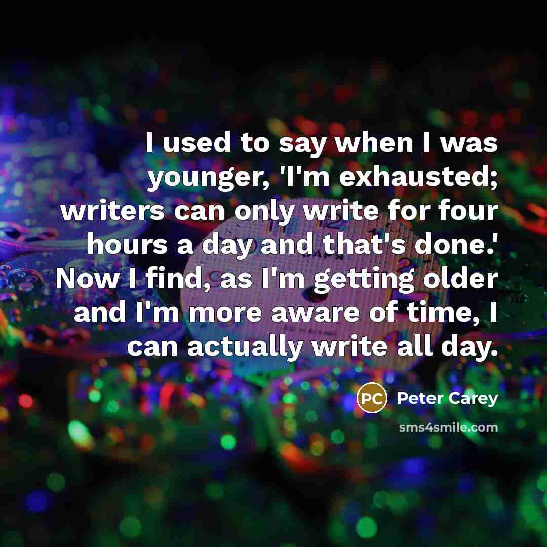 “I used to say when I was younger, 'I'm exhausted;…” quote by Peter Carey