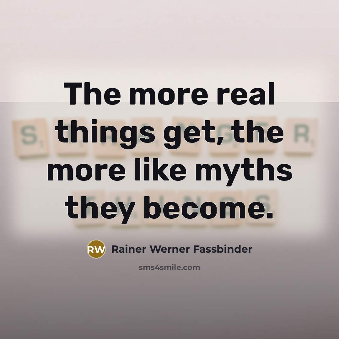 “The more real things get, the more like myths they…” quote by Rainer Werner Fassbinder