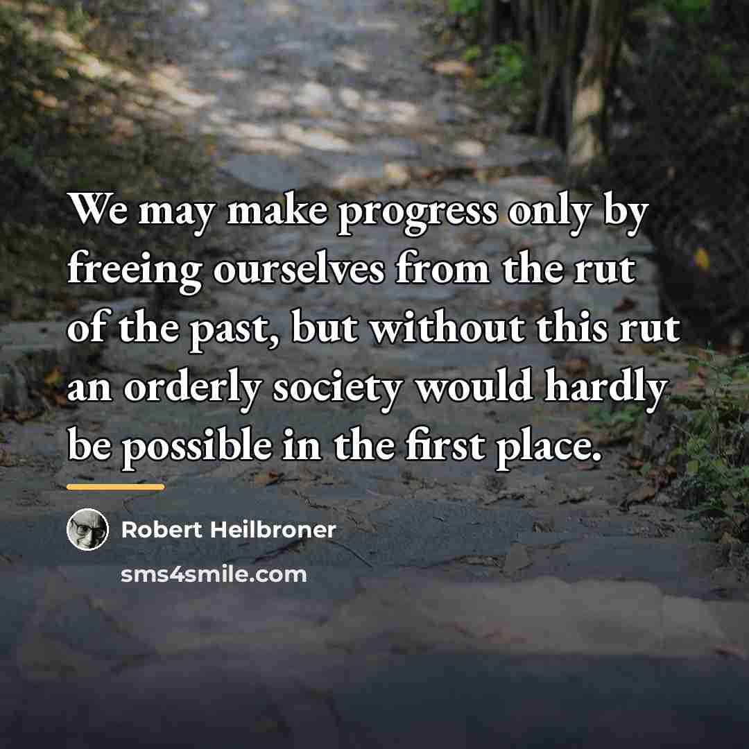 “We may make progress only by freeing ourselves from the…” quote by Robert Heilbroner