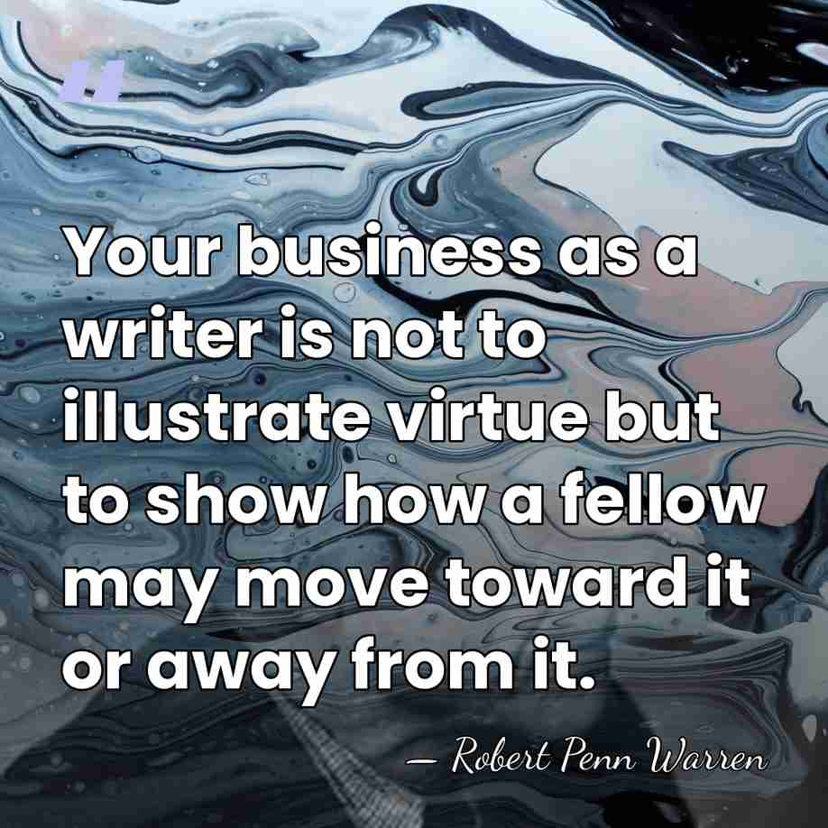 Your business as a writer is not to illustrate virtue but to&hellip; - Robert Penn Warren