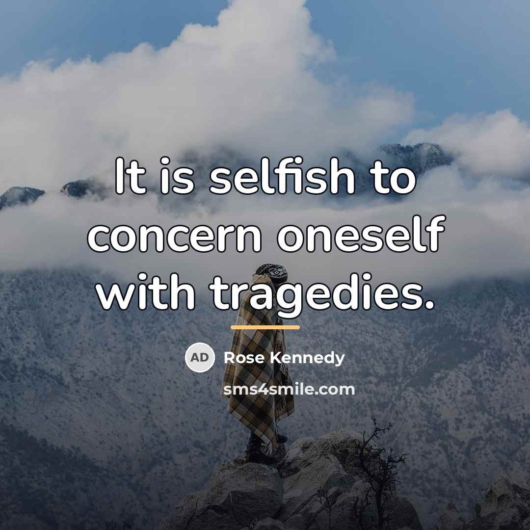 “It is selfish to concern oneself with tragedies.…” quote by Rose Kennedy