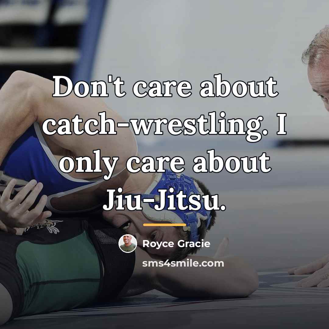 “Don't care about catch-wrestling. I only care about Jiu-Jitsu.…” quote by Royce Gracie