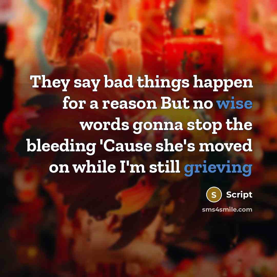 “They say bad things happen for a reason But no wise words gonna stop the bleeding 'Cause she's moved on while I'm still grieving” quote by Script