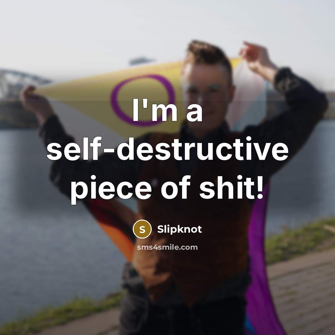 “I'm a self-destructive piece of shit!…” quote by Slipknot