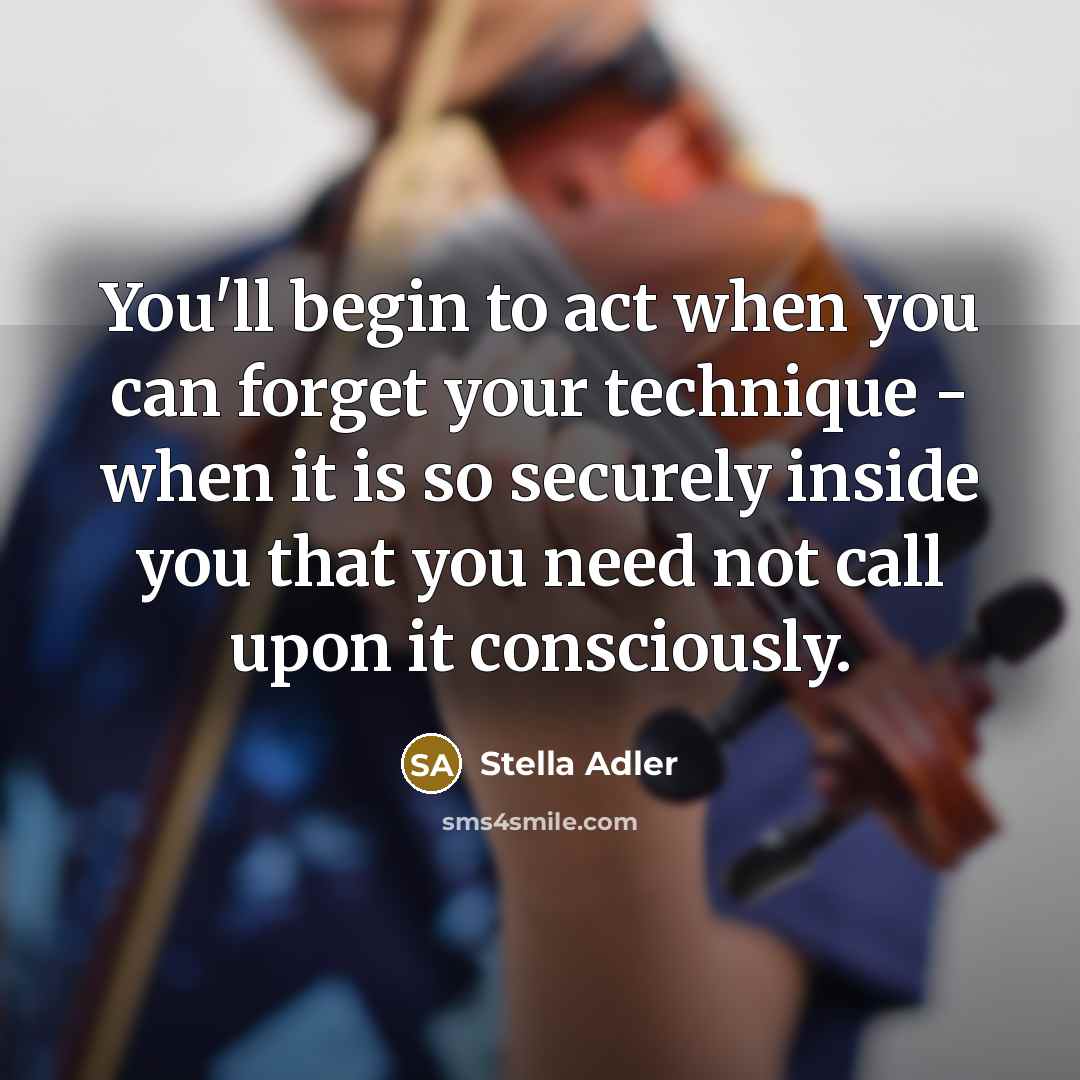 “You'll begin to act when you can forget your technique…” quote by Stella Adler