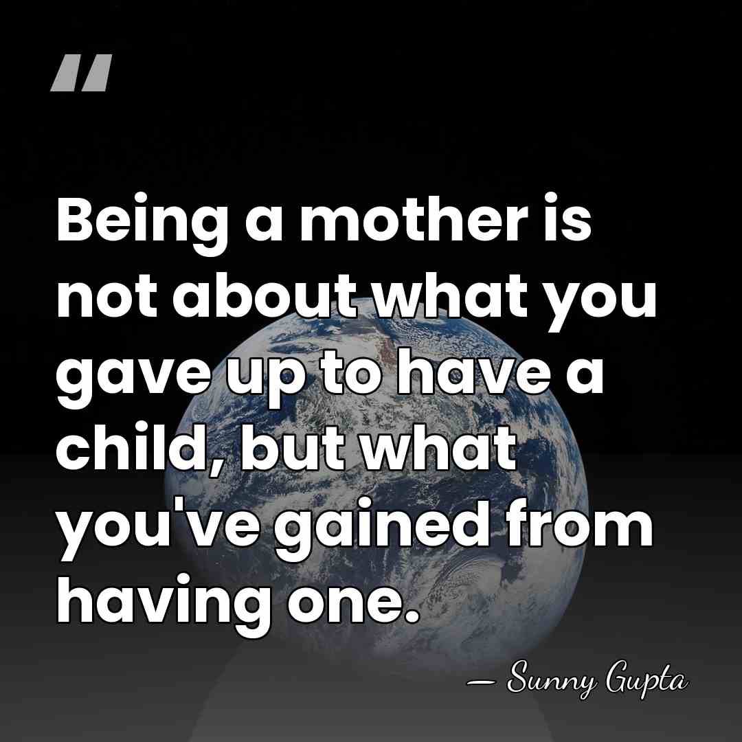 Being a mother is not about what you gave up to have&hellip; - Sunny Gupta