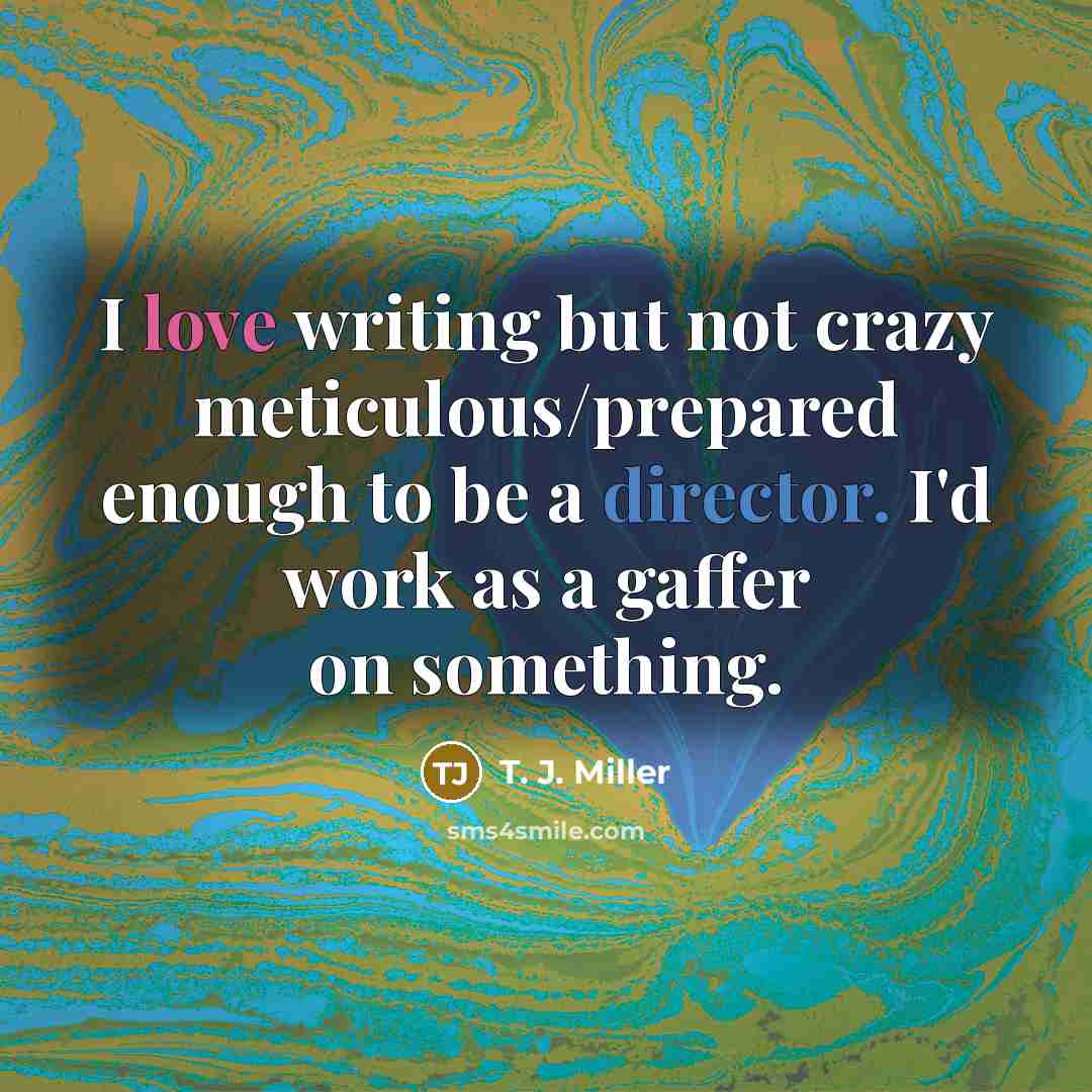 “I love writing but not crazy meticulous/prepared enough to be…” quote by T. J. Miller