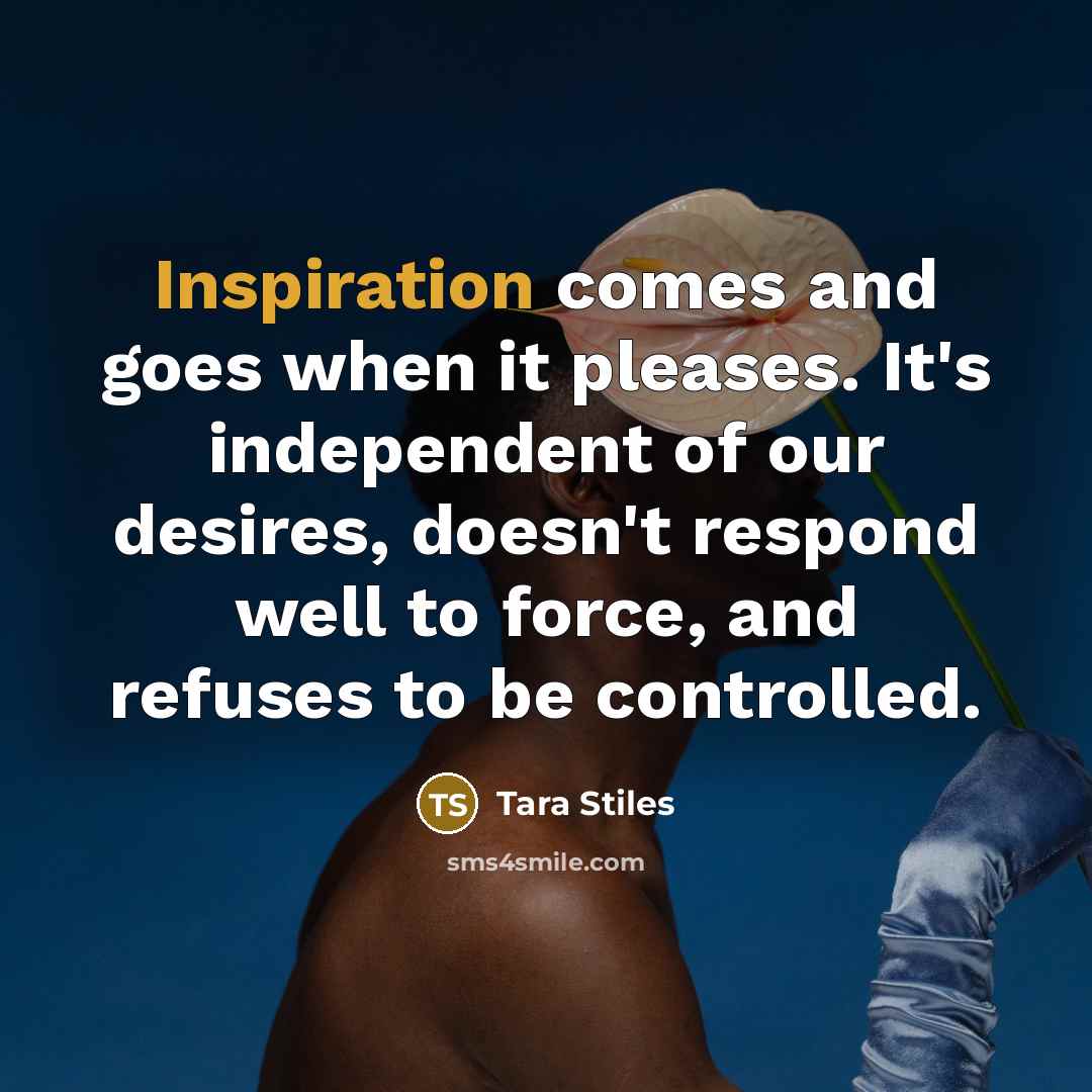 “Inspiration comes and goes when it pleases. It's independent of…” quote by Tara Stiles