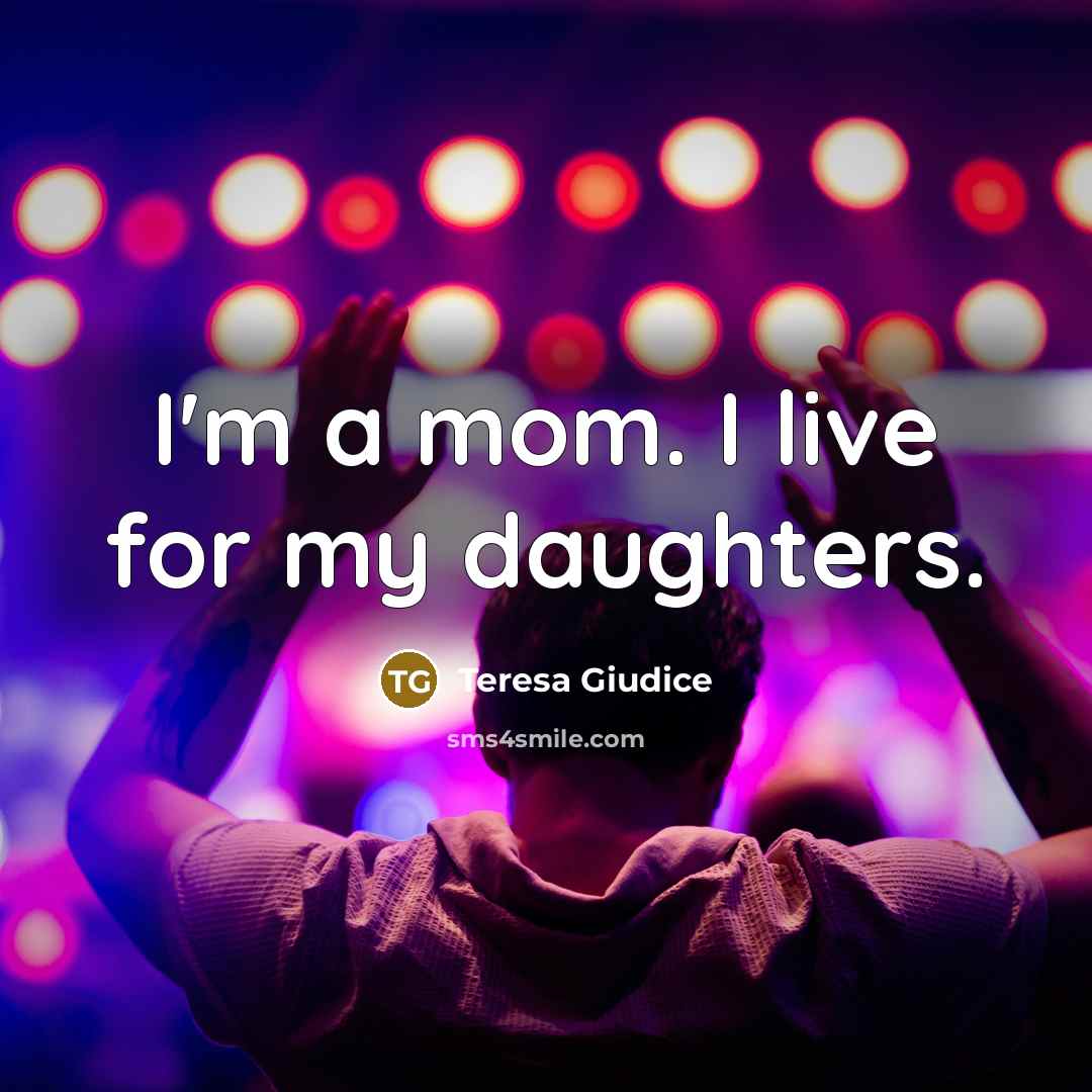 “I'm a mom. I live for my daughters.…” quote by Teresa Giudice