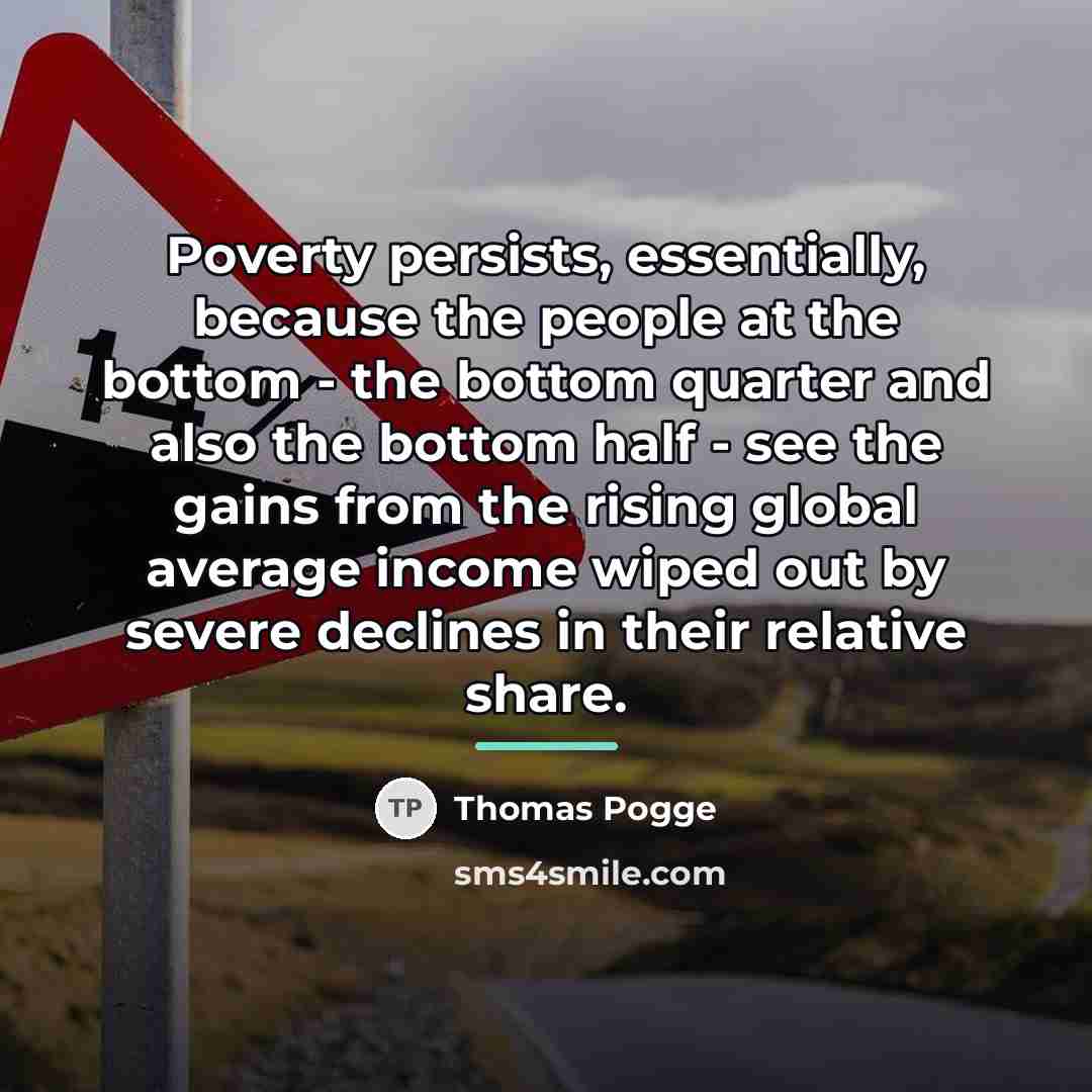 “Poverty persists, essentially, because the people at the bottom -…” quote by Thomas Pogge