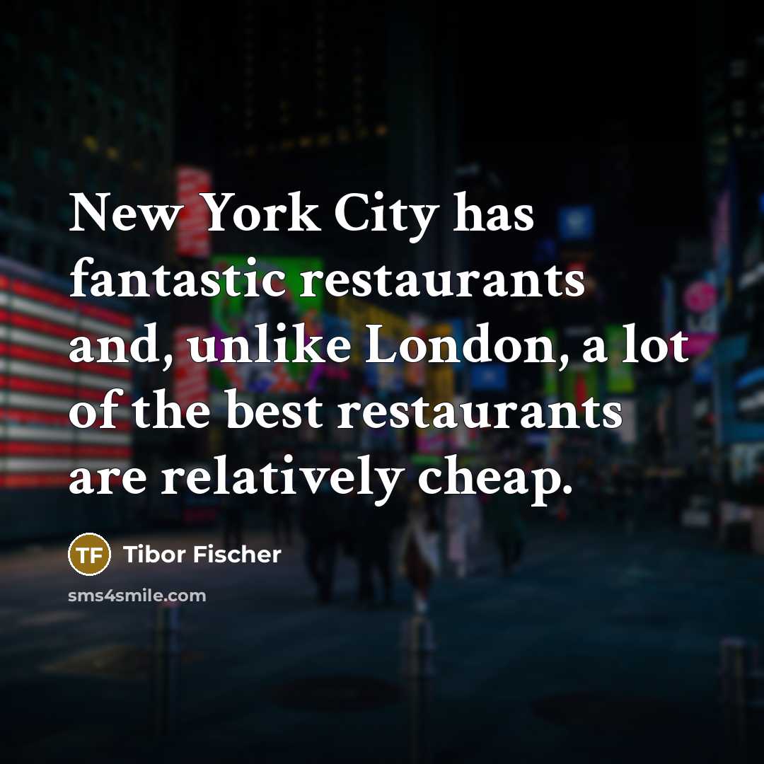 “New York City has fantastic restaurants and, unlike London, a…” quote by Tibor Fischer