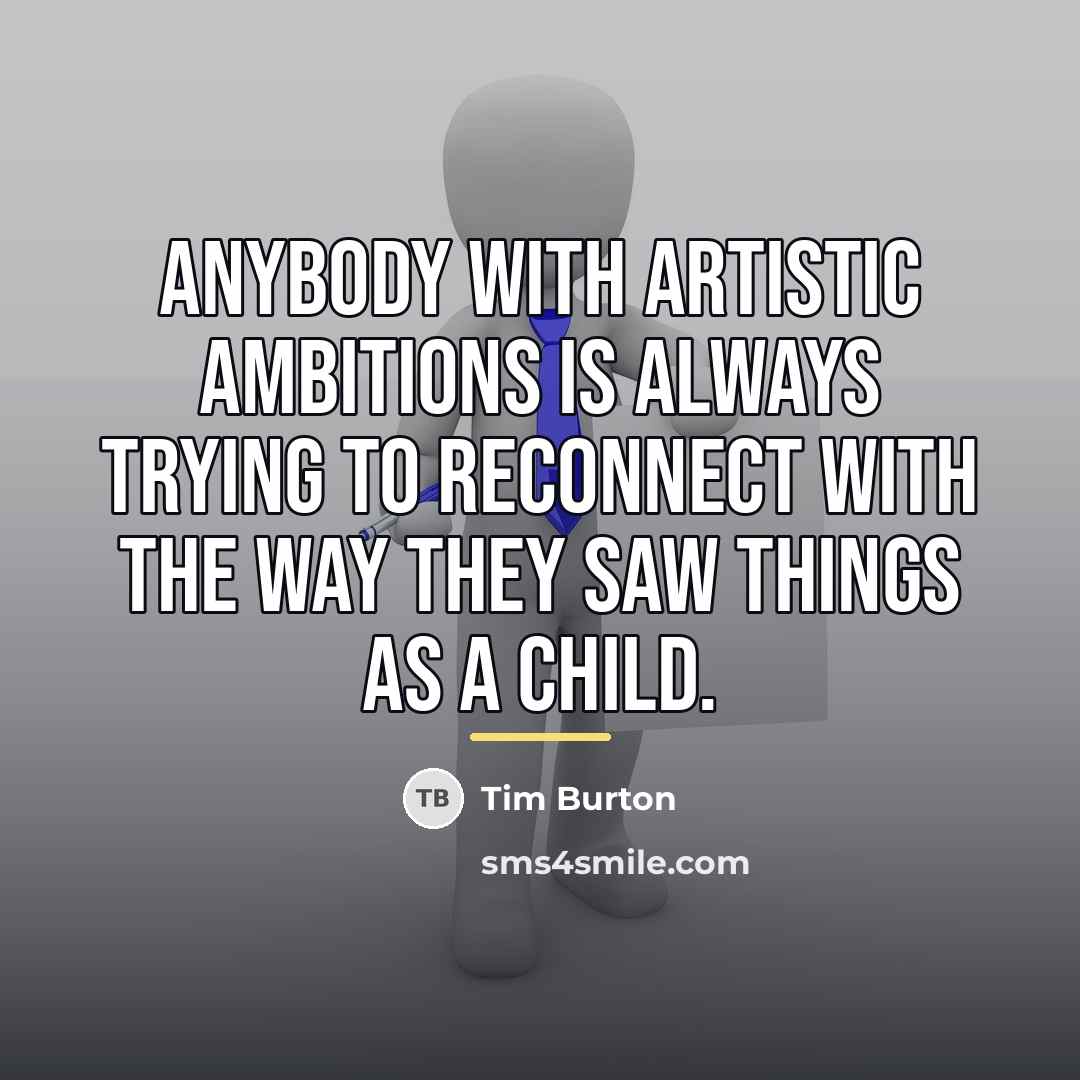 “Anybody with artistic ambitions is always trying to reconnect with…” quote by Tim Burton