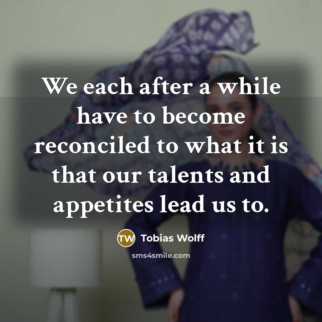 “We each after a while have to become reconciled to…” quote by Tobias Wolff
