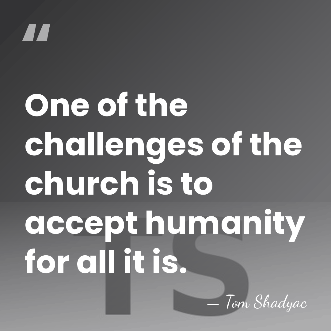One of the challenges of the church is to accept humanity for&hellip; - Tom Shadyac