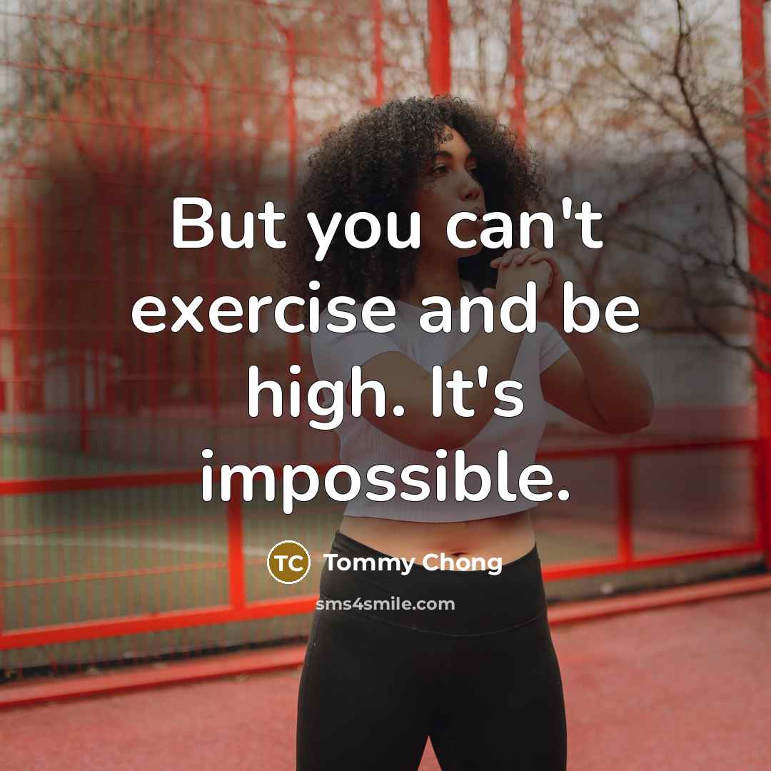 “But you can't exercise and be high. It's impossible.…” quote by Tommy Chong