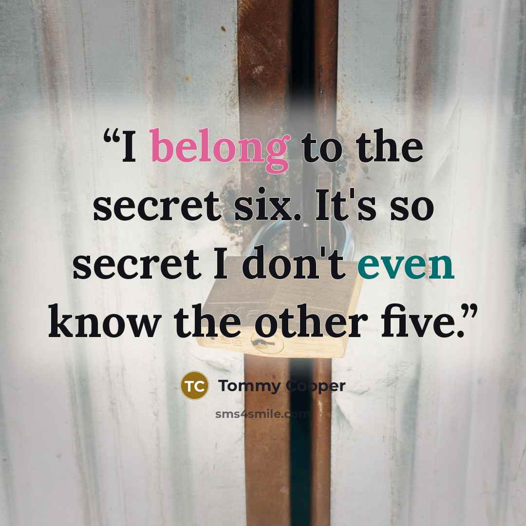 “I belong to the secret six. It's so secret I don't even know the other five.” quote by Tommy Cooper