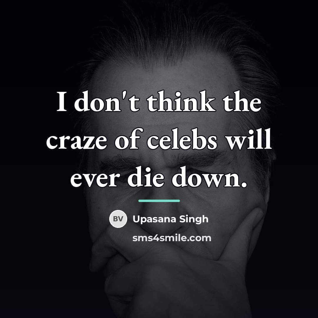 “I don't think the craze of celebs will ever die…” quote by Upasana Singh
