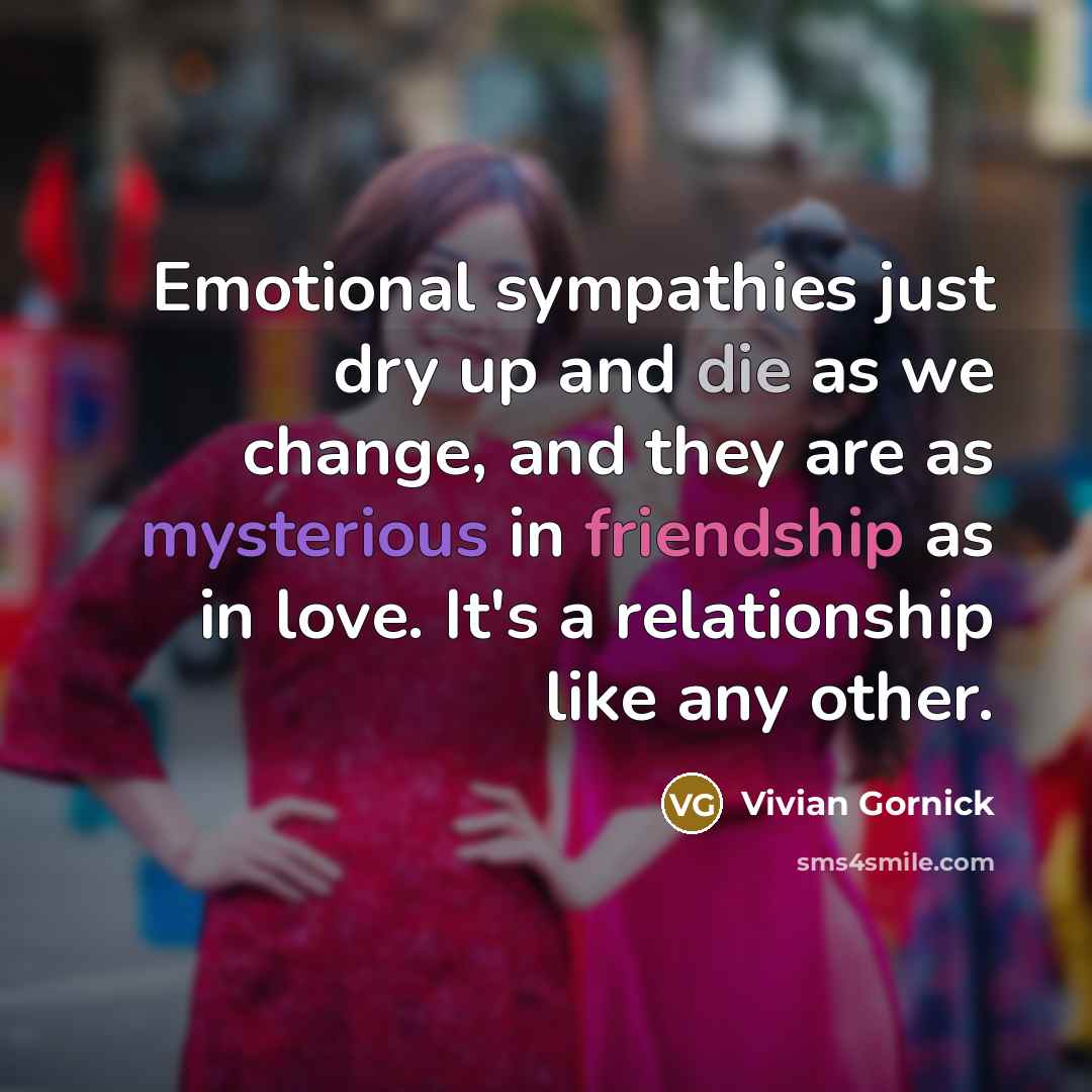 “Emotional sympathies just dry up and die as we change,…” quote by Vivian Gornick