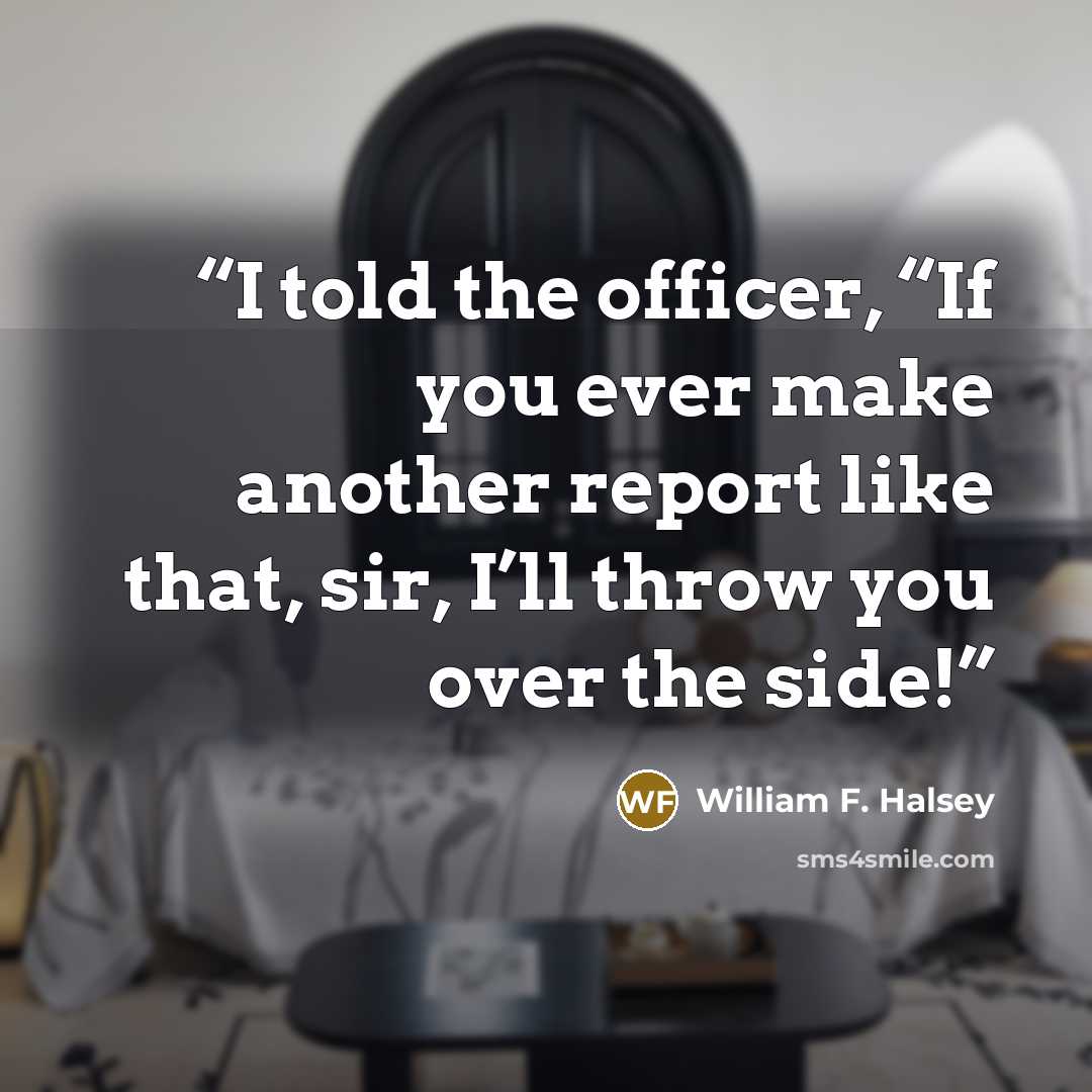 “I told the officer, “If you ever make another report like that, sir, I’ll throw you over the side!” quote by William F. Halsey