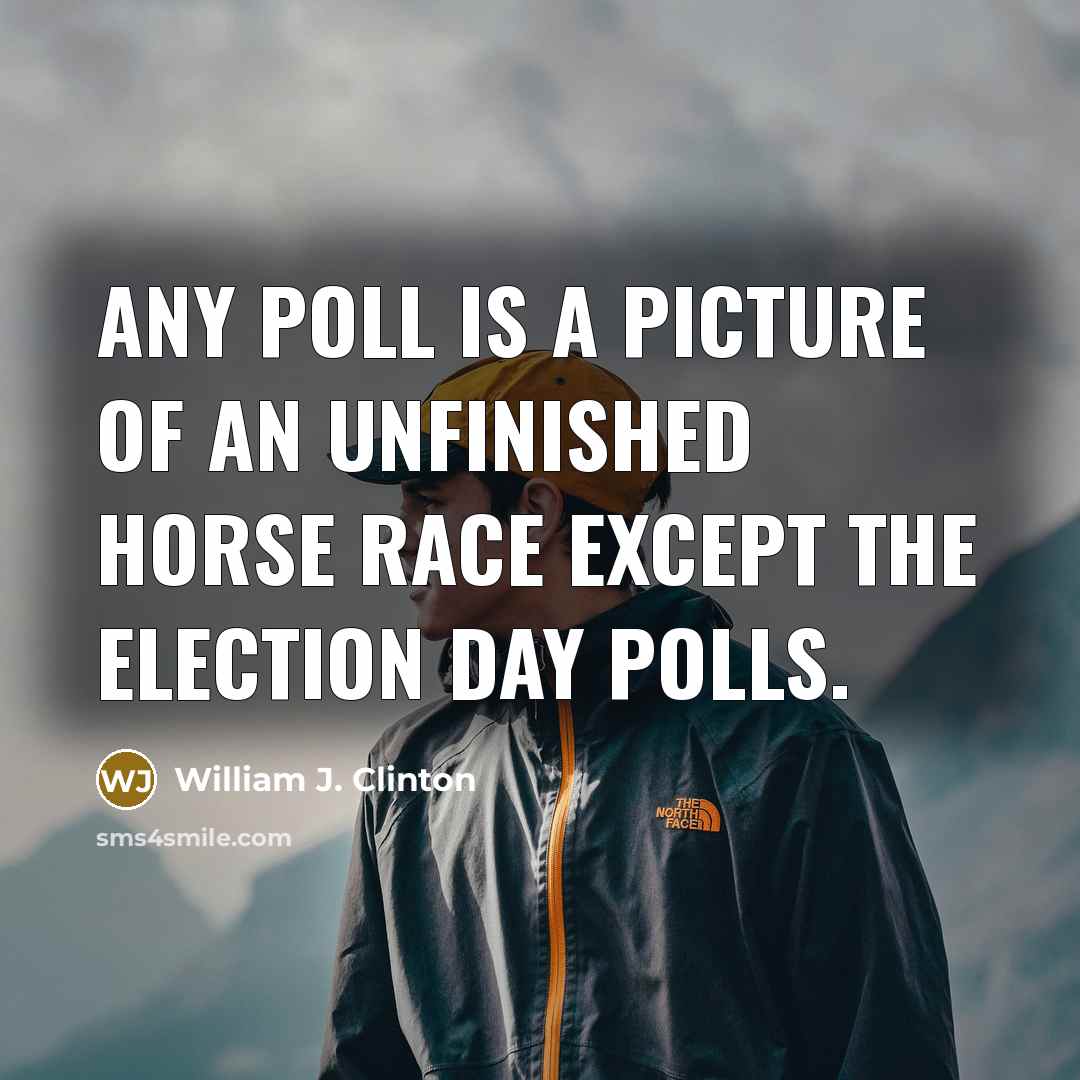 “Any poll is a picture of an unfinished horse race…” quote by William J. Clinton