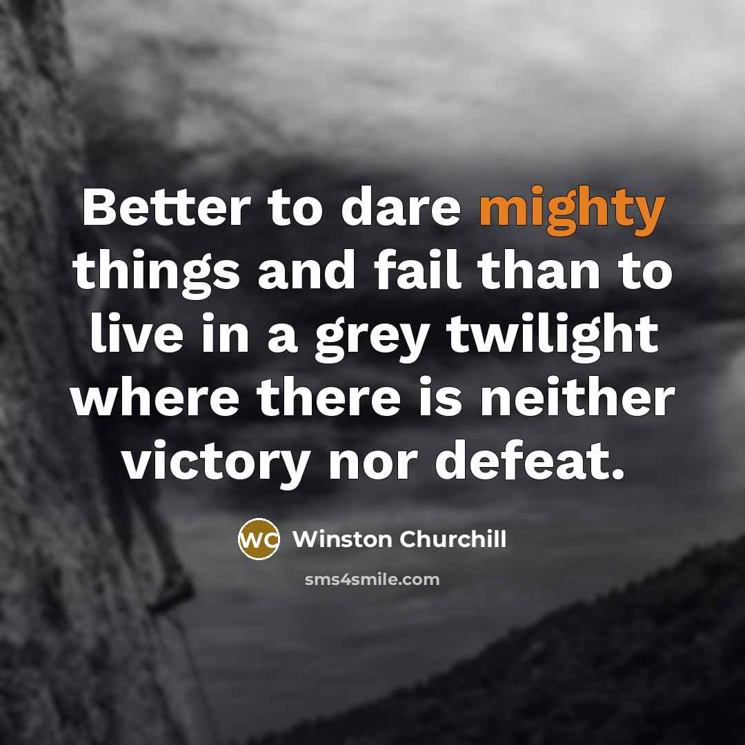 “Better to dare mighty things and fail than to live…” quote by Winston Churchill