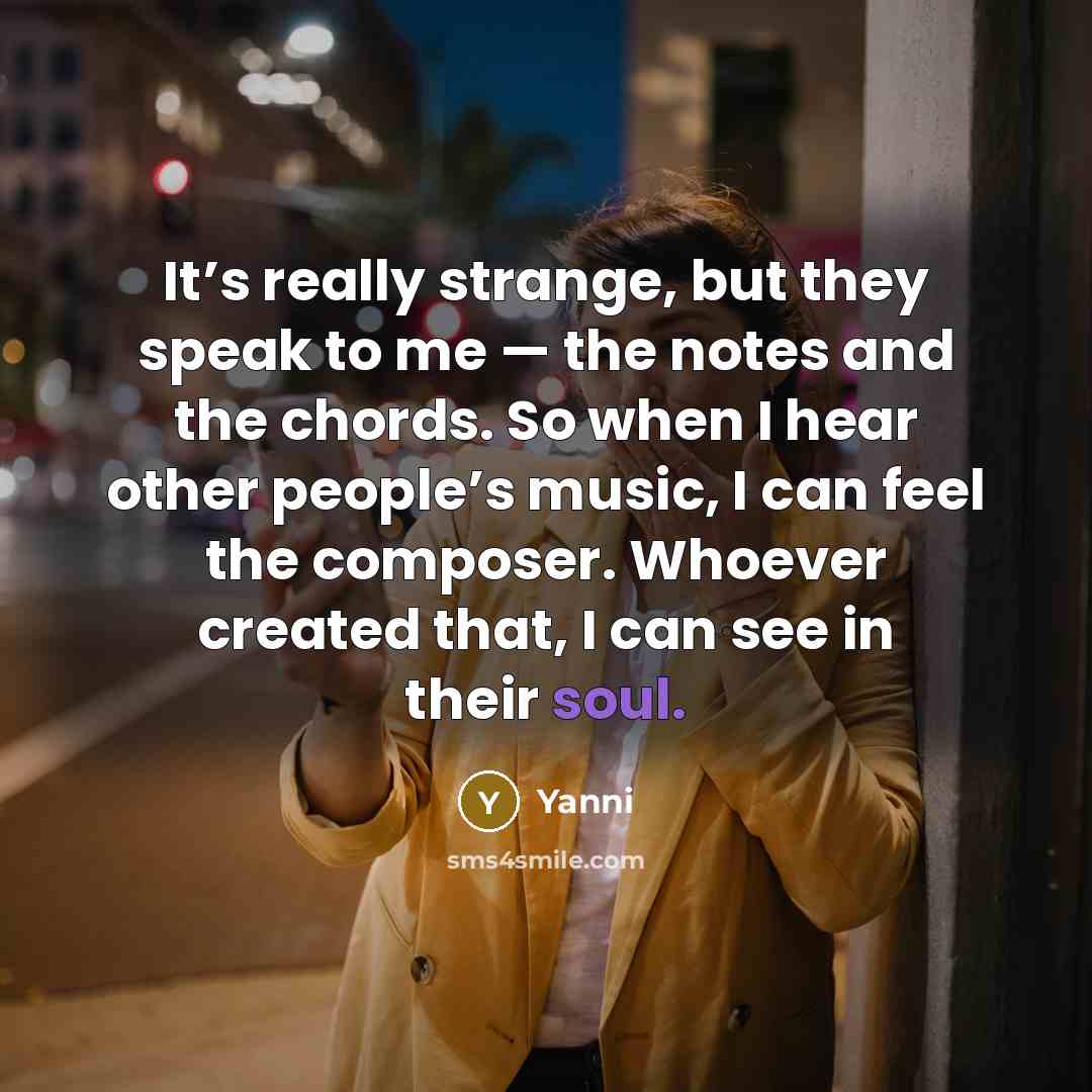 “It’s really strange, but they speak to me — the…” quote by Yanni