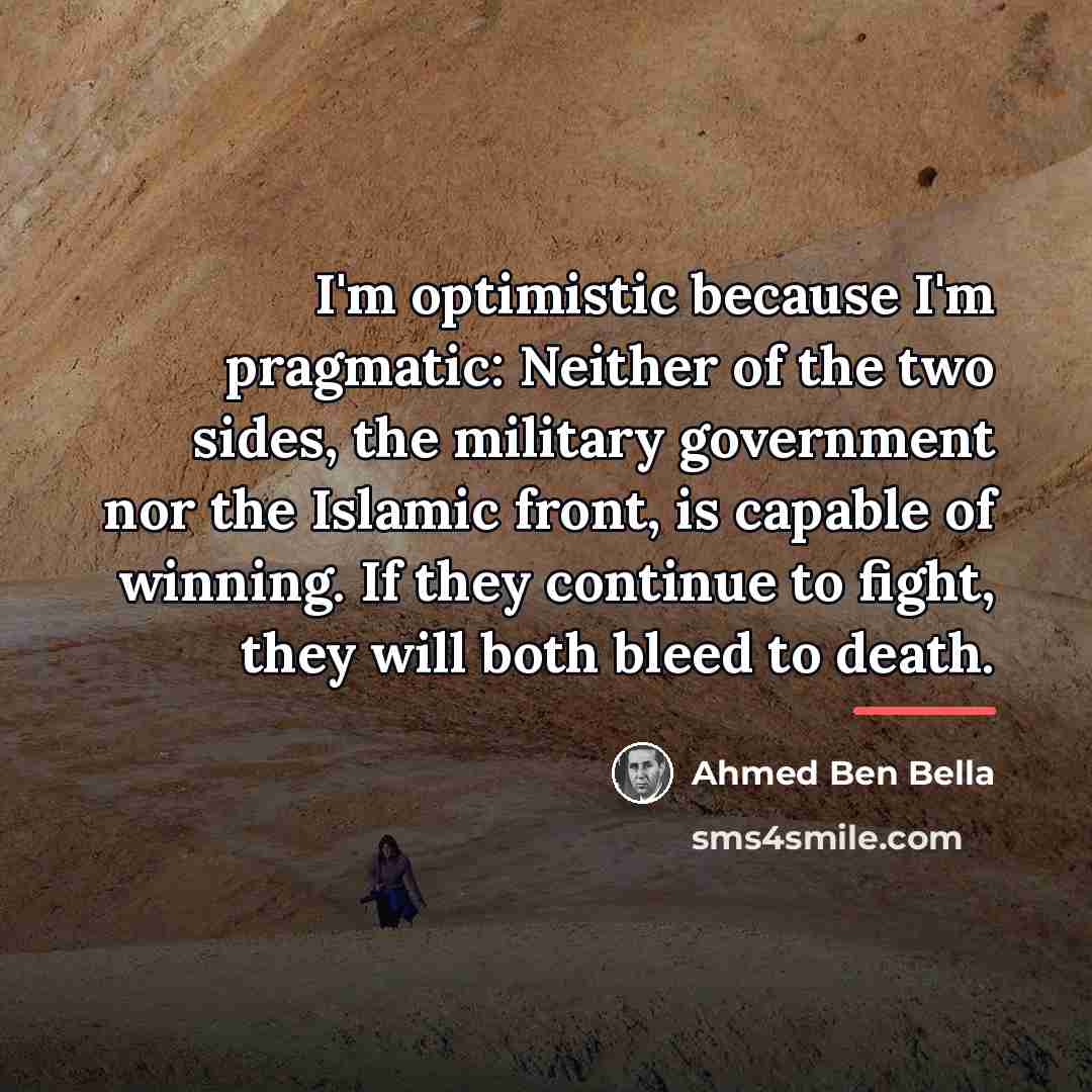 “I'm optimistic because I'm pragmatic: Neither of the two sides,…” quote by Ahmed Ben Bella
