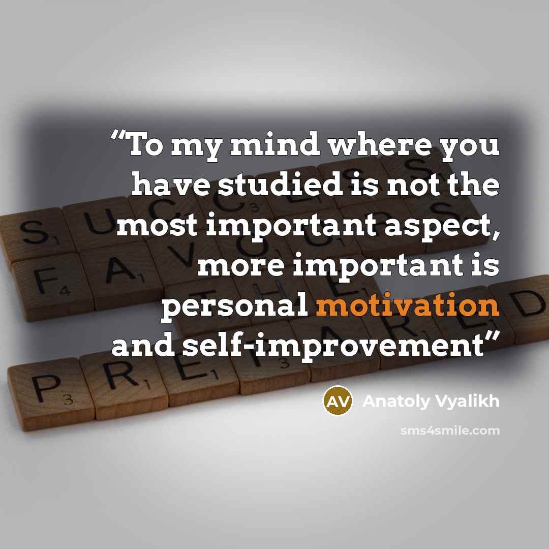 “To my mind where you have studied is not the most important aspect, more important is personal motivation and self-improvement” quote by Anatoly Vyalikh