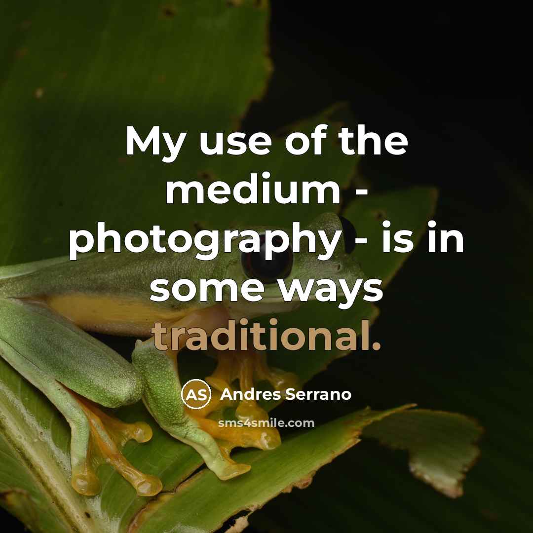 “My use of the medium - photography - is in…” quote by Andres Serrano