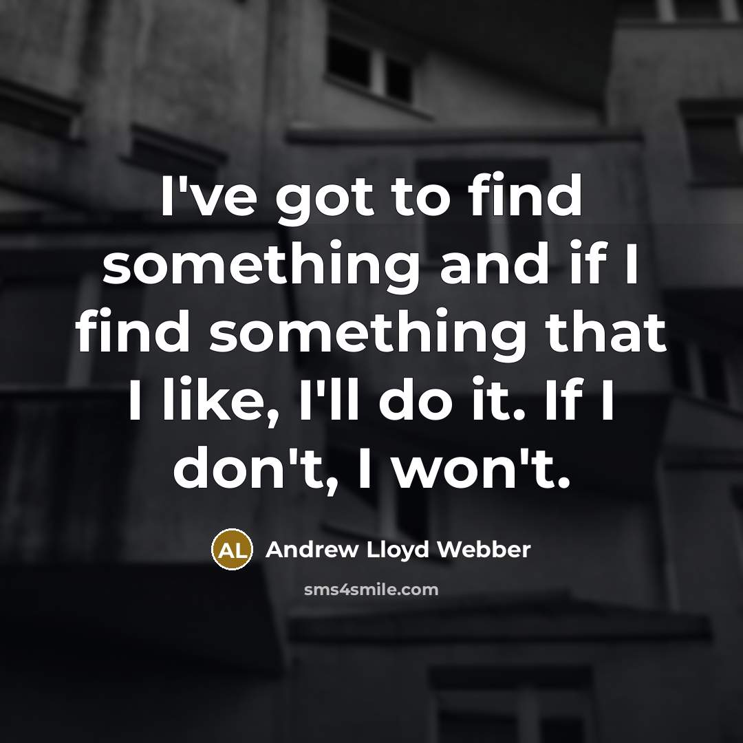 “I've got to find something and if I find something…” quote by Andrew Lloyd Webber