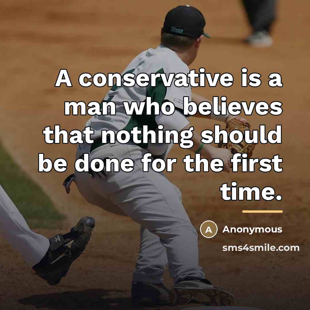 “A conservative is a man who believes that nothing should…” quote by Anonymous
