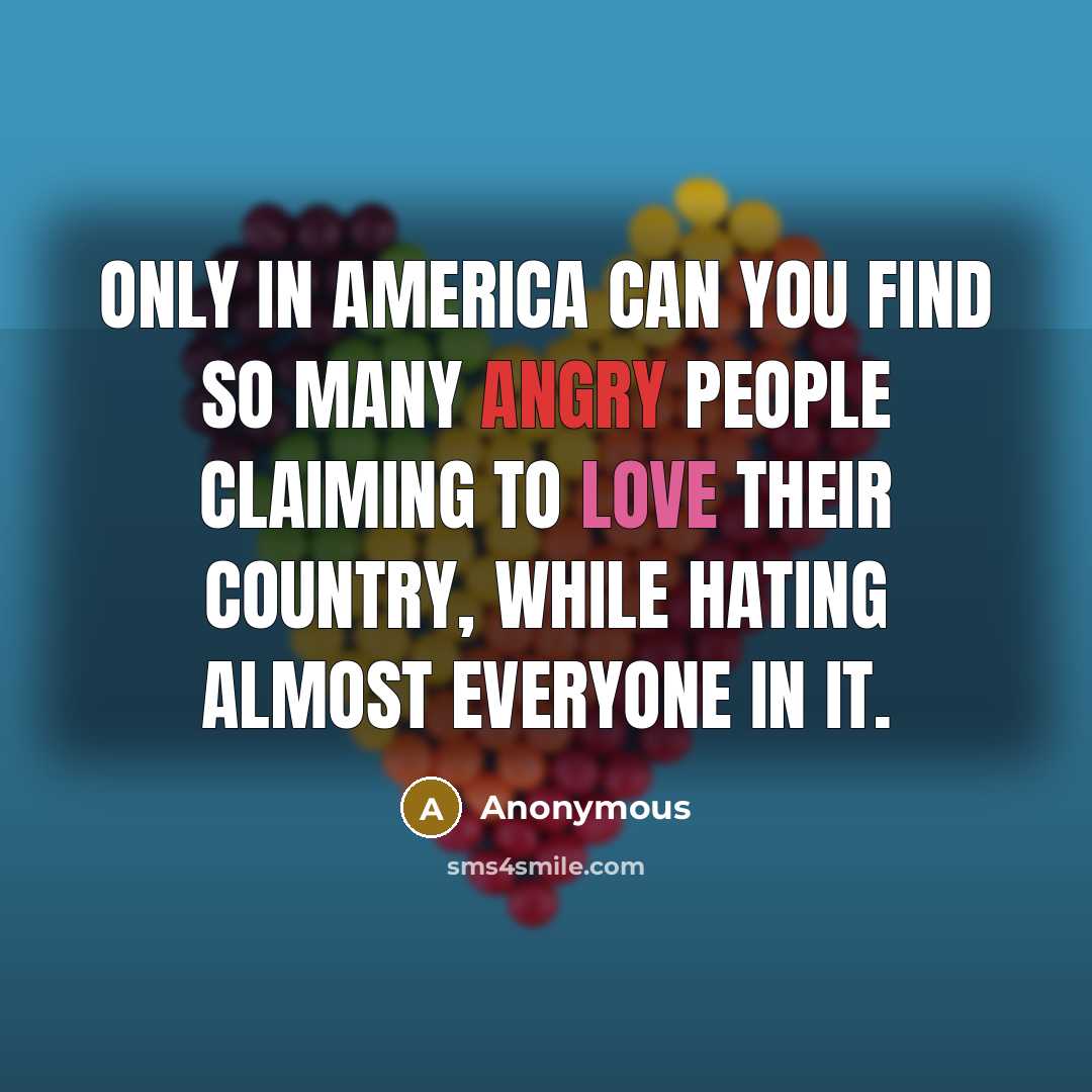 “Only in America can you find so many angry people claiming to love their country, while hating almost everyone in it.” quote by Anonymous