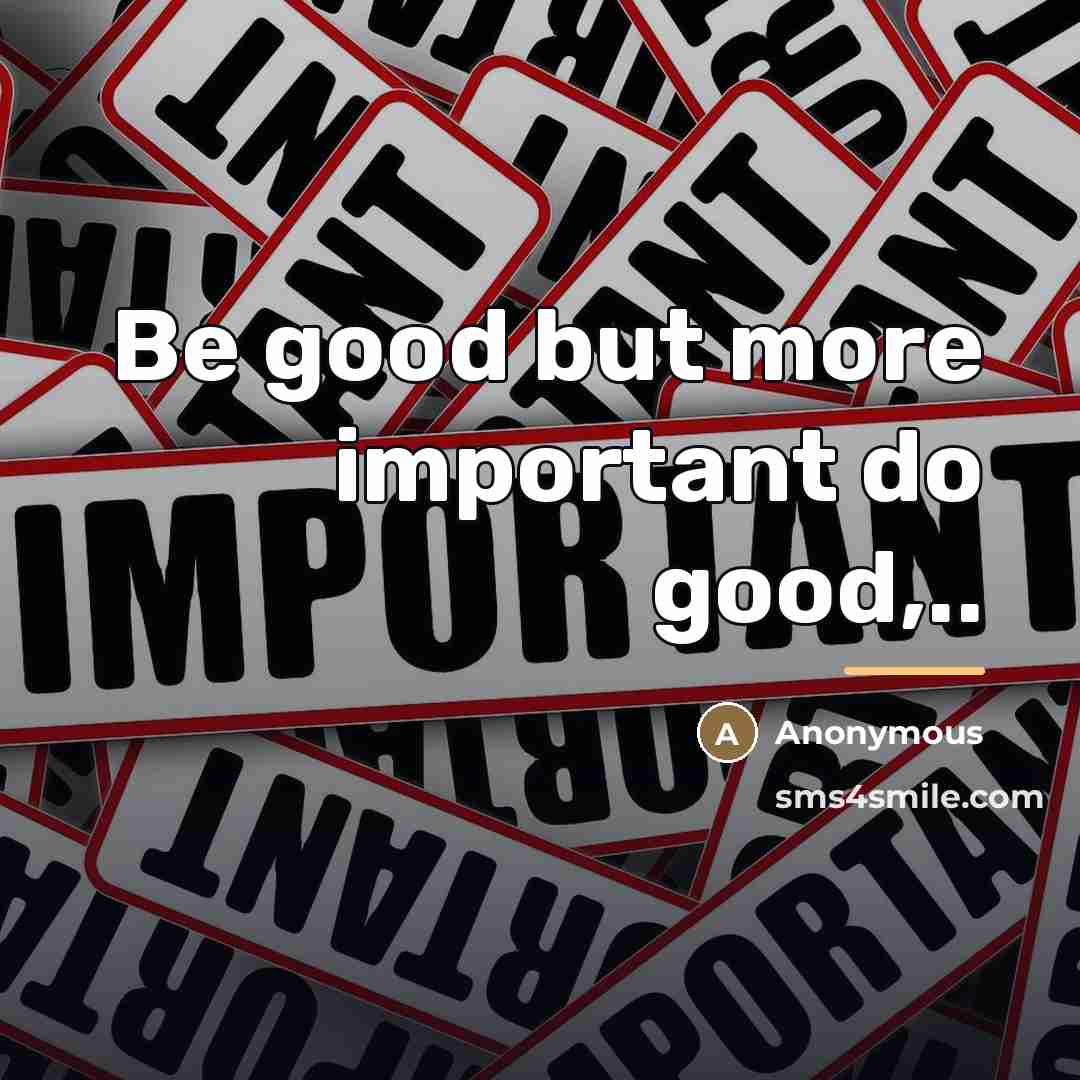 “Be good but more important do good,..…” quote by Anonymous