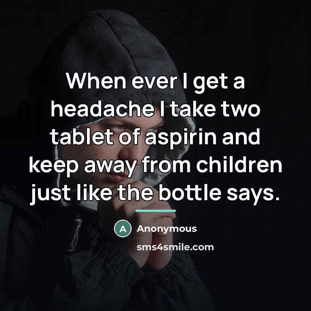 “When ever I get a headache I take two tablet…” quote by Anonymous