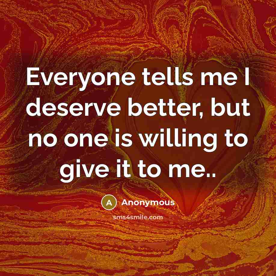 “Everyone tells me I deserve better, but no one is…” quote by Anonymous