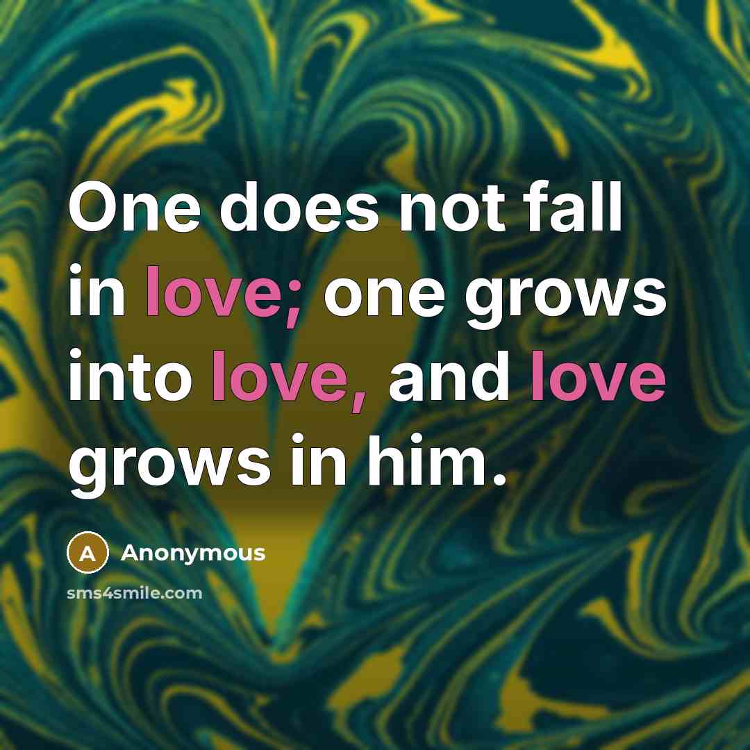 “One does not fall in love; one grows into love, and love grows in him.” quote by Anonymous