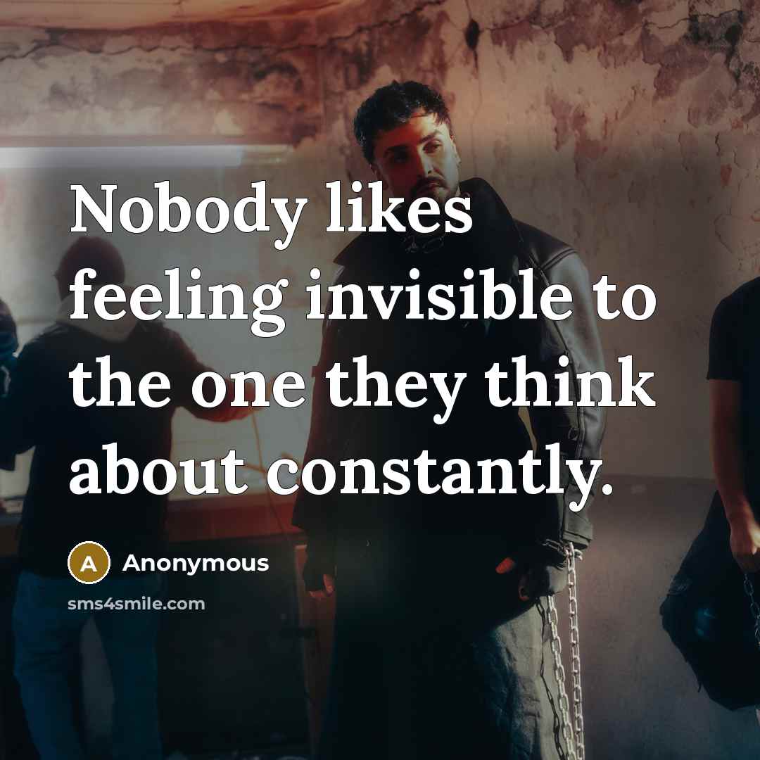 “Nobody likes feeling invisible to the one they think about…” quote by Anonymous