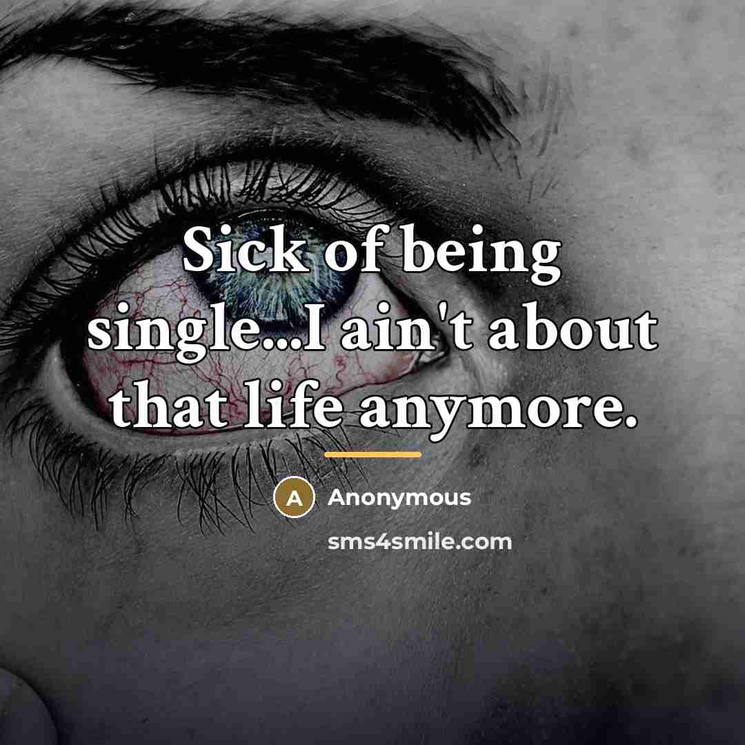 “Sick of being single...I ain't about that life anymore.…” quote by Anonymous