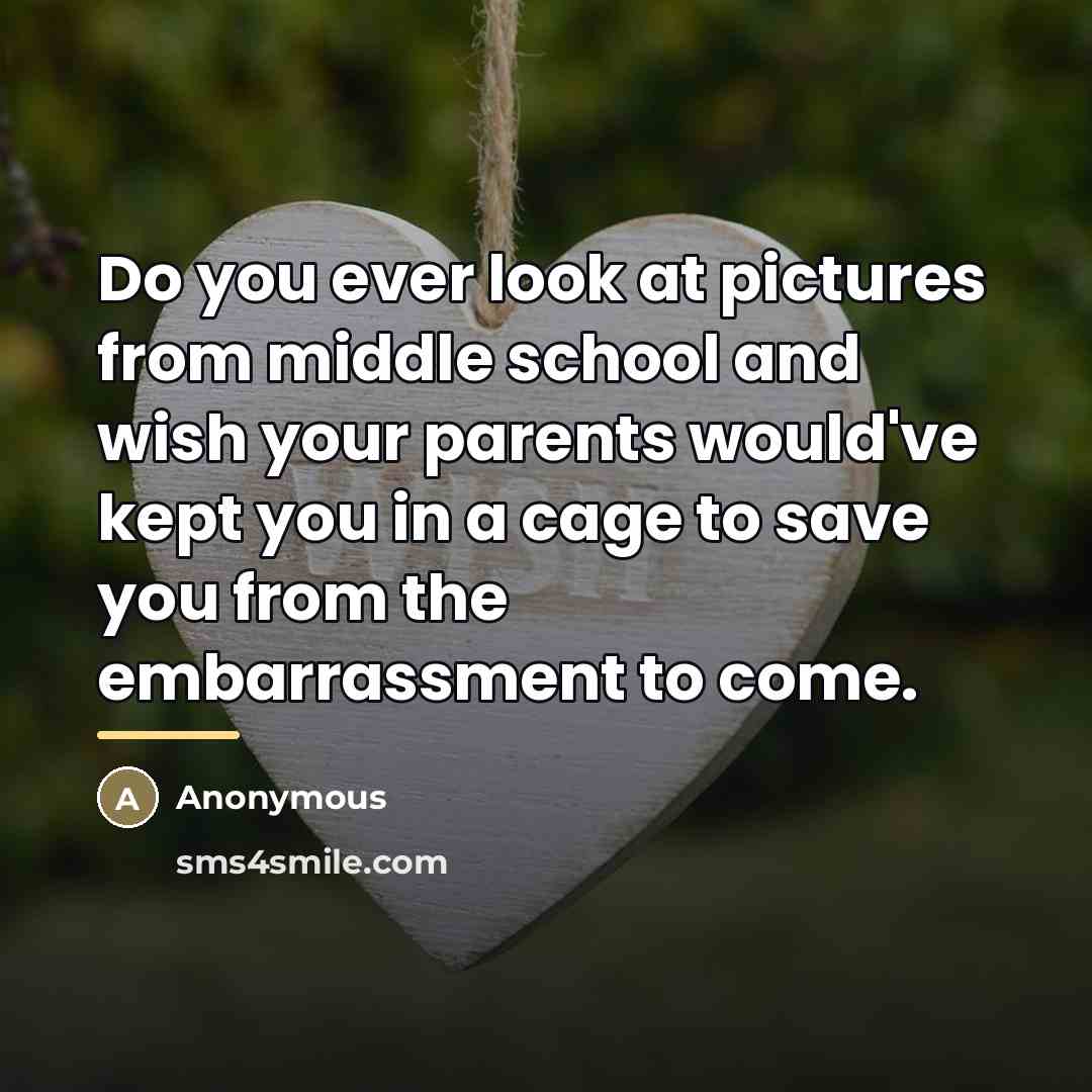 “Do you ever look at pictures from middle school and…” quote by Anonymous
