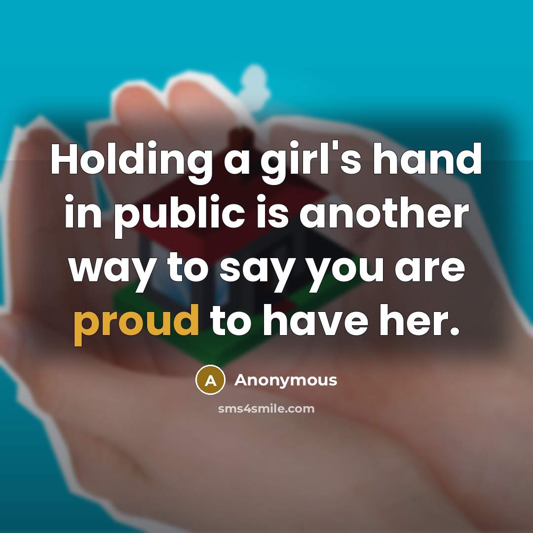 “Holding a girl's hand in public is another way to say you are proud to have her.” quote by Anonymous
