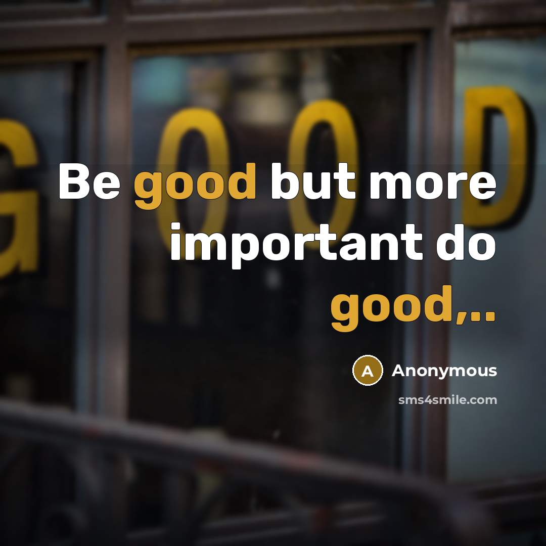 “Be good but more important do good,..” quote by Anonymous